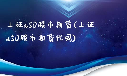 上证a50股市期货(上证a50股市期货代码)_https://www.zztgc.com_期货行情_第1张