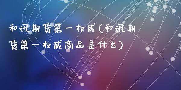 和讯期货第一权威(和讯期货第一权威商品是什么)_https://www.zztgc.com_期货直播_第1张