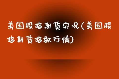 美国股指期货实况(美国股指期货指数行情)_https://www.zztgc.com_期货入门_第1张
