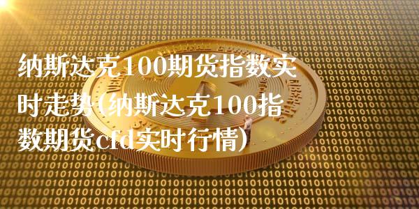 纳斯达克100期货指数实时走势(纳斯达克100指数期货cfd实时行情)_https://www.zztgc.com_原油期货_第1张