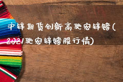 沪锌期货创新高驰宏锌锗(2021驰宏锌锗股行情)_https://www.zztgc.com_期货行情_第1张