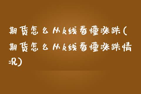 期货怎么从k线看懂涨跌(期货怎么从k线看懂涨跌情况)_https://www.zztgc.com_原油期货_第1张