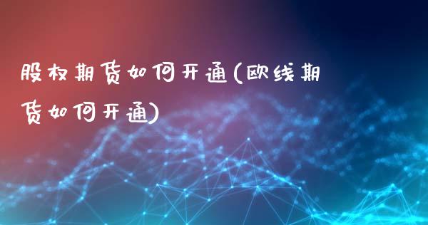 股权期货如何开通(欧线期货如何开通)_https://www.zztgc.com_期货开户_第1张