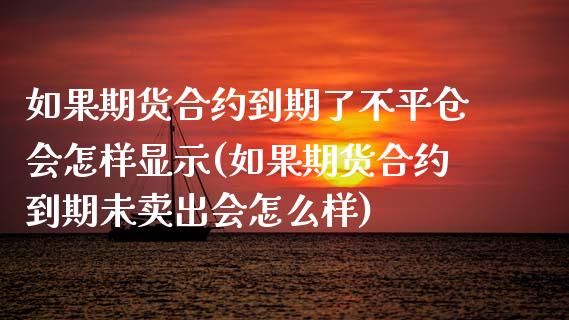 如果期货合约到期了不平仓会怎样显示(如果期货合约到期未卖出会怎么样)_https://www.zztgc.com_黄金期货_第1张