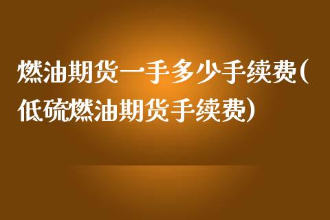 燃油期货一手多少手续费(低硫燃油期货手续费)_https://www.zztgc.com_黄金期货_第1张