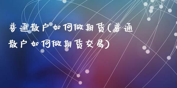 普通散户如何做期货(普通散户如何做期货交易)_https://www.zztgc.com_期货入门_第1张