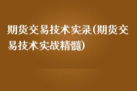 期货交易技术实录(期货交易技术实战精髓)_https://www.zztgc.com_期货直播_第1张