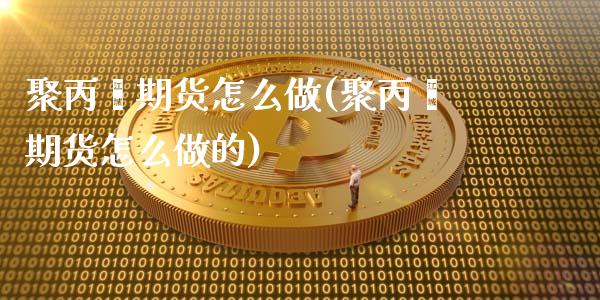 聚丙烯期货怎么做(聚丙烯期货怎么做的)_https://www.zztgc.com_期货开户_第1张