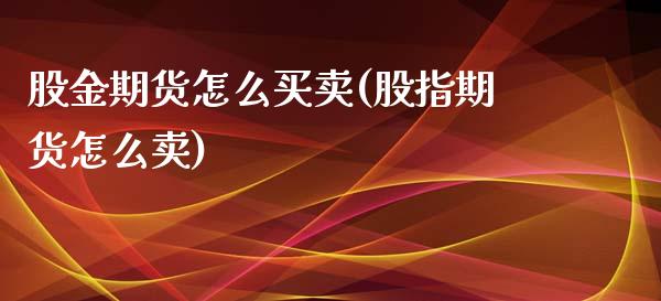 股金期货怎么买卖(股指期货怎么卖)_https://www.zztgc.com_期货行情_第1张