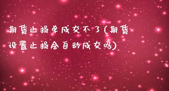 期货止损单成交不了(期货设置止损会自动成交吗)_https://www.zztgc.com_期货开户_第1张