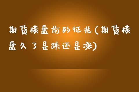 期货横盘前的征兆(期货横盘久了是跌还是涨)_https://www.zztgc.com_期货入门_第1张