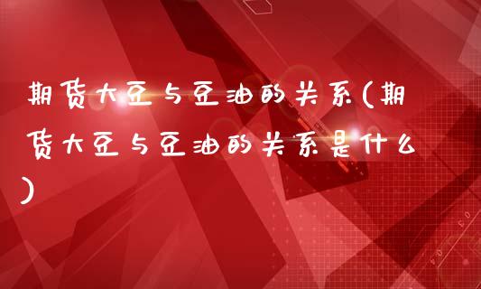期货大豆与豆油的关系(期货大豆与豆油的关系是什么)_https://www.zztgc.com_黄金期货_第1张