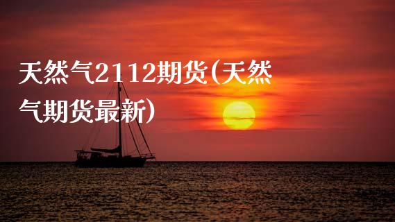 天然气2112期货(天然气期货最新)_https://www.zztgc.com_期货行情_第1张