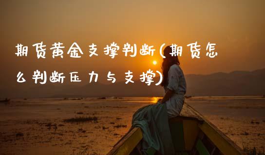 期货黄金支撑判断(期货怎么判断压力与支撑)_https://www.zztgc.com_期货入门_第1张