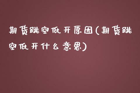 期货跳空低开原因(期货跳空低开什么意思)_https://www.zztgc.com_期货入门_第1张