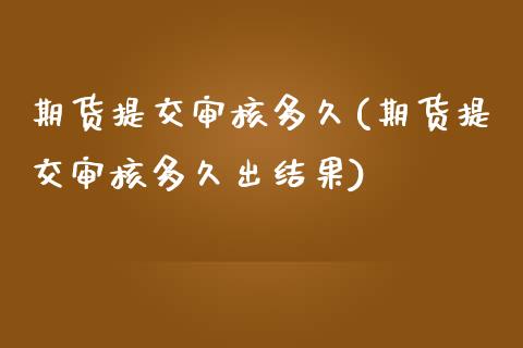 期货提交审核多久(期货提交审核多久出结果)_https://www.zztgc.com_期货入门_第1张