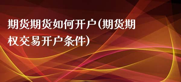 期货期货如何开户(期货期权交易开户条件)_https://www.zztgc.com_期货直播_第1张