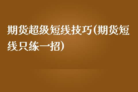 期货超级短线技巧(期货短线只练一招)_https://www.zztgc.com_黄金期货_第1张
