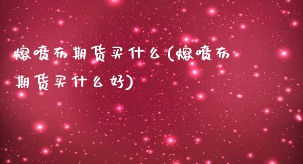 熔喷布期货买什么(熔喷布期货买什么好)_https://www.zztgc.com_黄金期货_第1张