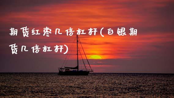 期货红枣几倍杠杆(白银期货几倍杠杆)_https://www.zztgc.com_期货直播_第1张
