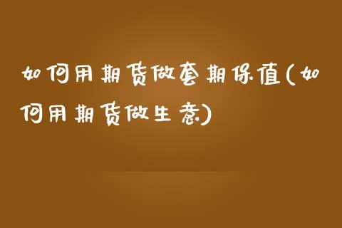 如何用期货做套期保值(如何用期货做生意)_https://www.zztgc.com_期货行情_第1张