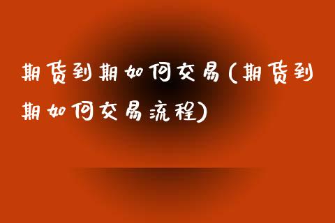 期货到期如何交易(期货到期如何交易流程)_https://www.zztgc.com_期货直播_第1张