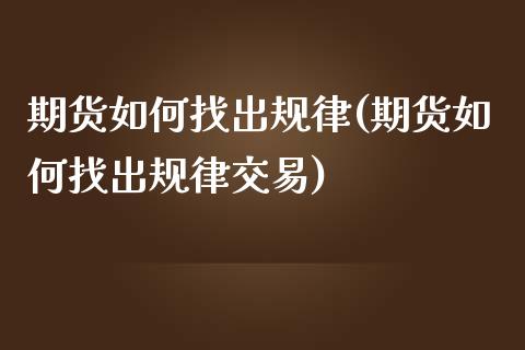 期货如何找出规律(期货如何找出规律交易)_https://www.zztgc.com_期货行情_第1张