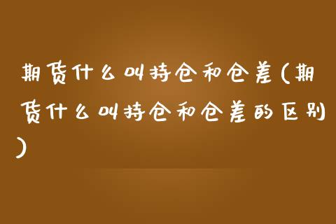 期货什么叫持仓和仓差(期货什么叫持仓和仓差的区别)_https://www.zztgc.com_期货行情_第1张