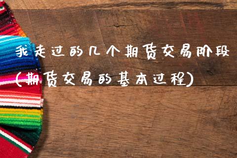 我走过的几个期货交易阶段(期货交易的基本过程)_https://www.zztgc.com_期货入门_第1张