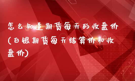 怎么知道期货每天的收盘价(白银期货每天结算价和收盘价)_https://www.zztgc.com_黄金期货_第1张