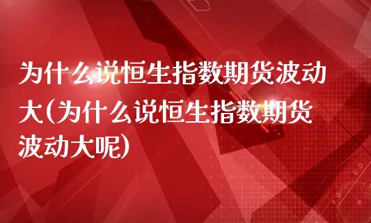 为什么说恒生指数期货波动大(为什么说恒生指数期货波动大呢)_期货直播_第1张_珍投期货网 为什么说恒生指数期货波动大(为什么说恒生指数期货波动大呢)_https://www.zztgc.com_期货直播_第1张