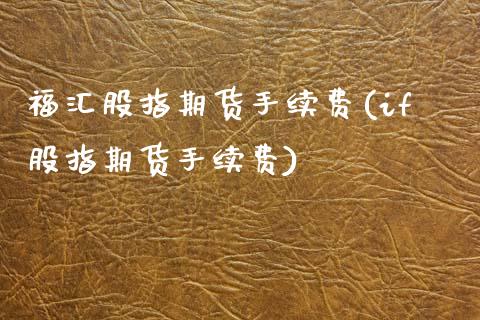 福汇股指期货手续费(if股指期货手续费)_https://www.zztgc.com_黄金期货_第1张