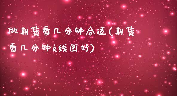 做期货看几分钟合适(期货看几分钟k线图好)_https://www.zztgc.com_期货行情_第1张