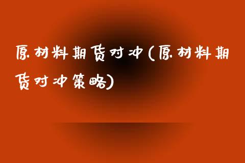 原材料期货对冲(原材料期货对冲策略)_https://www.zztgc.com_原油期货_第1张