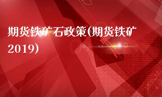 期货铁矿石政策(期货铁矿2019)_https://www.zztgc.com_期货入门_第1张