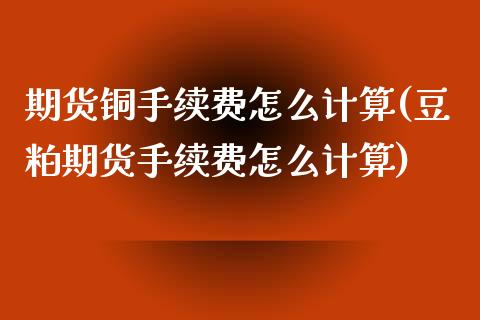 期货铜手续费怎么计算(豆粕期货手续费怎么计算)_https://www.zztgc.com_黄金期货_第1张