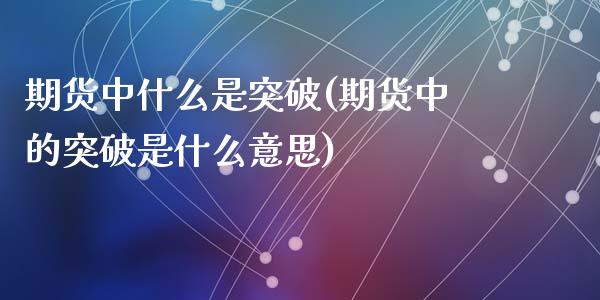 期货中什么是突破(期货中的突破是什么意思)_https://www.zztgc.com_期货开户_第1张