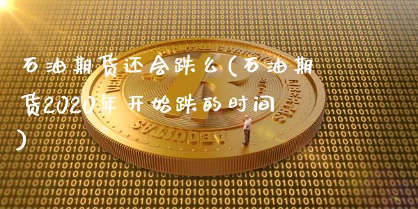 石油期货还会跌么(石油期货2020年开始跌的时间)_https://www.zztgc.com_原油期货_第1张