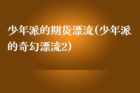 少年派的期货漂流(少年派的奇幻漂流2)_https://www.zztgc.com_期货直播_第1张