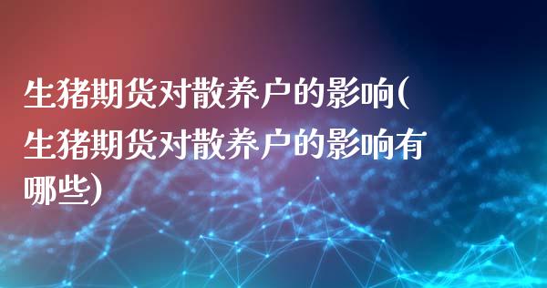 生猪期货对散养户的影响(生猪期货对散养户的影响有哪些)_https://www.zztgc.com_期货入门_第1张