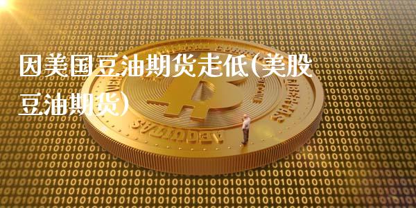 因美国豆油期货走低(美股豆油期货)_https://www.zztgc.com_期货开户_第1张