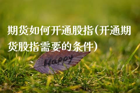 期货如何开通股指(开通期货股指需要的条件)_https://www.zztgc.com_期货入门_第1张