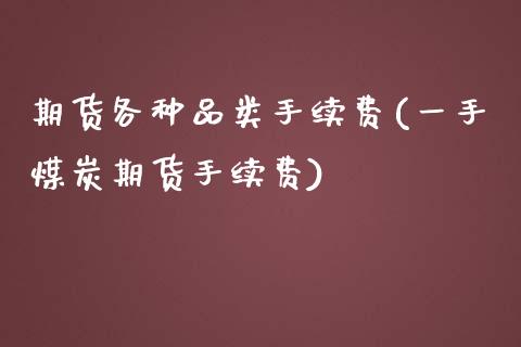 期货各种品类手续费(一手煤炭期货手续费)_https://www.zztgc.com_期货直播_第1张
