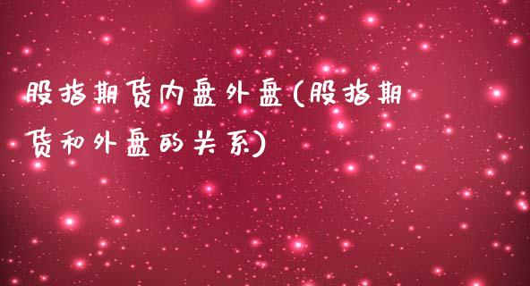 股指期货内盘外盘(股指期货和外盘的关系)_https://www.zztgc.com_期货入门_第1张