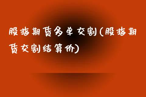 股指期货多单交割(股指期货交割结算价)_https://www.zztgc.com_黄金期货_第1张