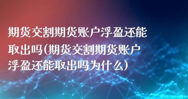 期货交割期货账户浮盈还能取出吗(期货交割期货账户浮盈还能取出吗为什么)_https://www.zztgc.com_黄金期货_第1张