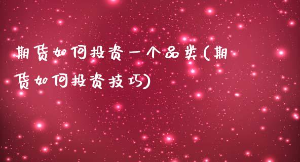 期货如何投资一个品类(期货如何投资技巧)_https://www.zztgc.com_期货开户_第1张