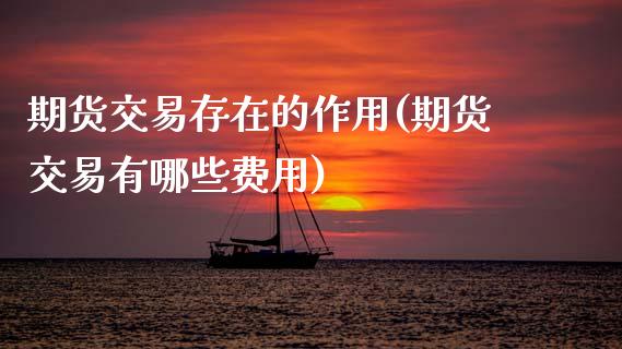 期货交易存在的作用(期货交易有哪些费用)_https://www.zztgc.com_期货开户_第1张