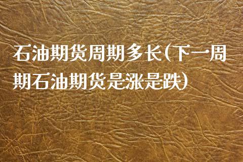 石油期货周期多长(下一周期石油期货是涨是跌)_https://www.zztgc.com_原油期货_第1张