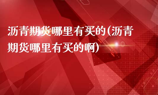 沥青期货哪里有买的(沥青期货哪里有买的啊)_https://www.zztgc.com_原油期货_第1张
